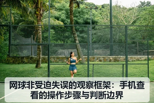 网球非受迫失误的观察框架：手机查看的操作步骤与判断边界